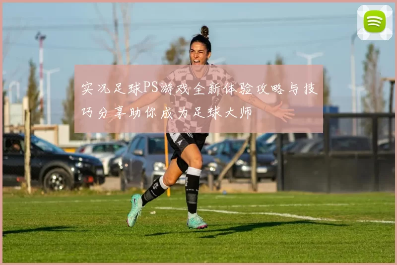 实况足球PS游戏全新体验攻略与技巧分享助你成为足球大师
